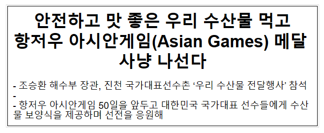 안전하고 맛 좋은 우리 수산물 먹고 항저우 아시안게임(Asian Games) 메달 사냥 나선다 안전하고 맛 좋은 우리 수산물 먹고 항저우 아시안게임(Asian Games) 메달 사냥 나선다