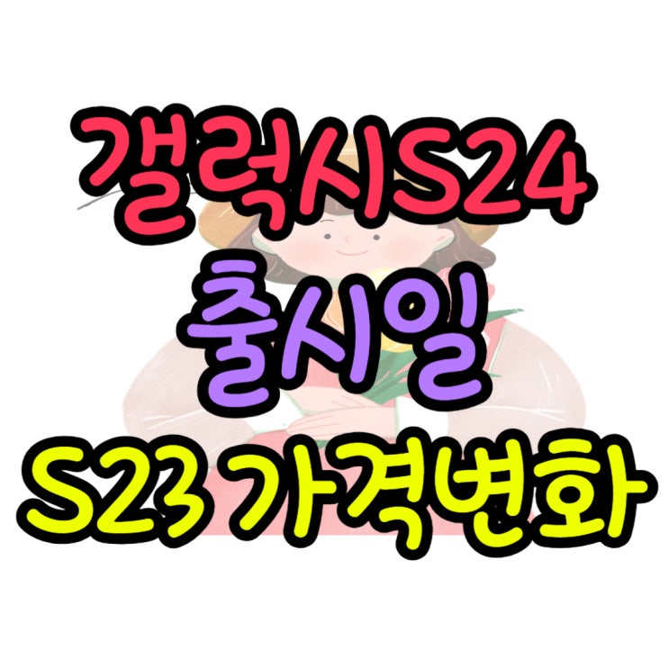 갤럭시 S24 출시일 정보 S23 가격 변화 갤럭시 S24 출시일 정보 S23 가격 변화