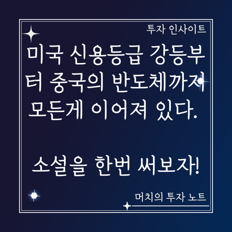 미국 신용등급 강등부터 중국의 반도체까지 모든 게 이어져 있다. - 소설을 한번 써보자! (뇌피셜 주의)