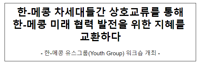 한-메콩 차세대간 상호교류를 통해 한-메콩 미래 협력 발전을 위한 지혜를 교환하다 한-메콩 차세대간 상호교류를 통해 한-메콩 미래 협력 발전을 위한 지혜를 교환하다