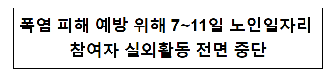 폭염 피해 예방 위해 7~11일 노인일자리 참여자 실외활동 전면 중단 폭염 피해 예방 위해 7~11일 노인일자리 참여자 실외활동 전면 중단