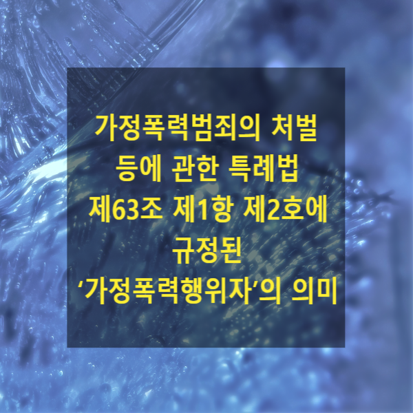  「가정폭력범죄의 처벌 등에 관한 특례법」 제63조 제1항 제2호에 규정된 ‘가정폭력행위자’의 의미