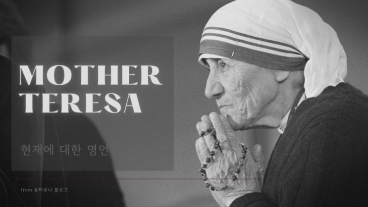 [영어명언 시리즈] 테레사 수녀 마더 테레사 명언 quotes | 현재에 대한 글귀