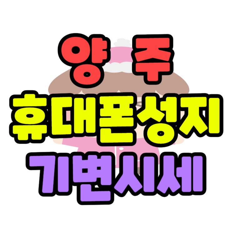  양주 휴대폰 성지 시세표 기기변경 가격