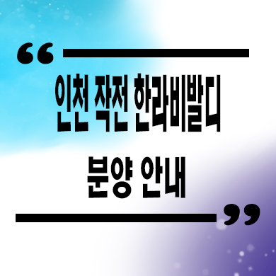  인천 작전 한라비발디 미분양아파트 줍줍 잔여세대 분양가 모델하우스 위치 문의