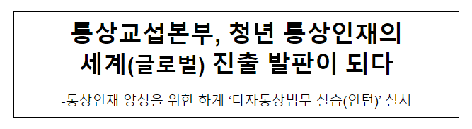 통상교섭본부, 청년 통상 인재의 세계(글로벌) 진출 발판이 되다