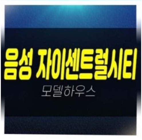  08-05 음성자이센트럴시티 무극리 미분양아파트 줍줍 분양가 평형타입 신축공사 잔여세대 모델하우스 gs건설 공급안내!