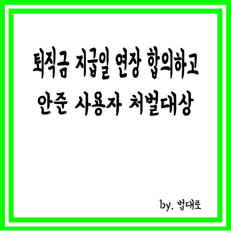  퇴직금 지급일 연장 합의하고 안 준 사용자,대법 "형사처벌 대상"