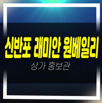  08-05 신반포3차 래미안 원베일리 대단지 주상복합아파트 단지내 상가 분양가 평형대 홍보관 상담문의