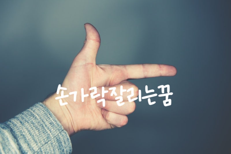 손가락 잘리는꿈 손가락 자르는꿈 손가락 다치는꿈 손가락 부러지는꿈