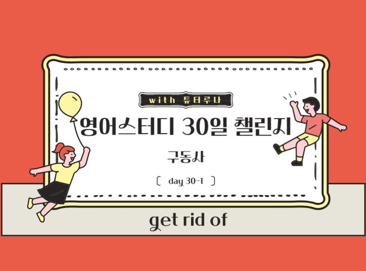  [30일 매일 영어공부] 구동사 CH 30-1. GET RID OF | 함께하는 온라인 챌린지 | 화상영어 회화 전문 수업
