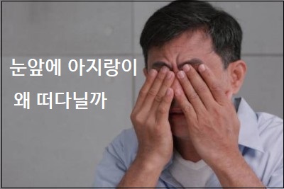  눈앞에 아지랑이 왜 떠다닐까