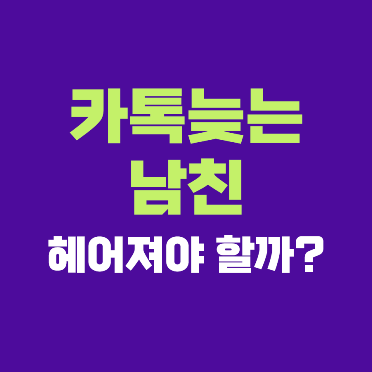  카톡 답장이 늦는 남친과 헤어져야 할까?