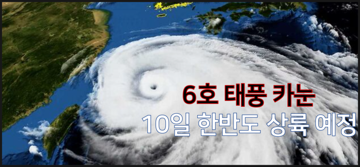  6호 태풍 카눈 최신 예상 경로 10일 오전 한반도 상륙 위력은?