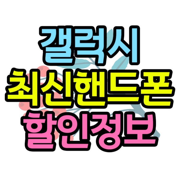 갤럭시 최신폰 가격 할인 정보 모아보기 갤럭시 최신폰 가격 할인 정보 모아보기