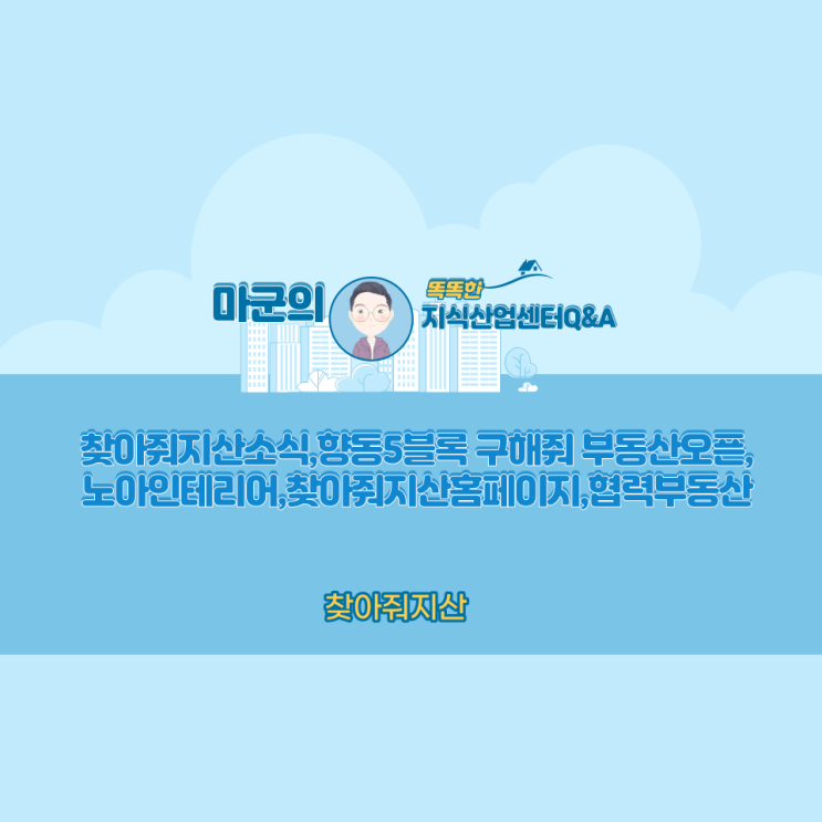  찾아줘지산소식,향동5블럭구해줘부동산,노아인테리어,찾아줘지산홈페이지,협력부동산