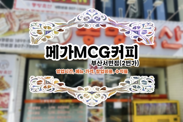 아아 없으면 녹아버릴것같은 폭염.. 메가MCG커피 서면점, 메가커피 창업비용, 수익률 등