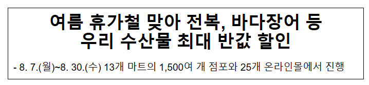 여름 휴가철 맞아 전복, 바다장어 등 우리 수산물 최대 반값 할인 여름 휴가철 맞아 전복, 바다장어 등 우리 수산물 최대 반값 할인