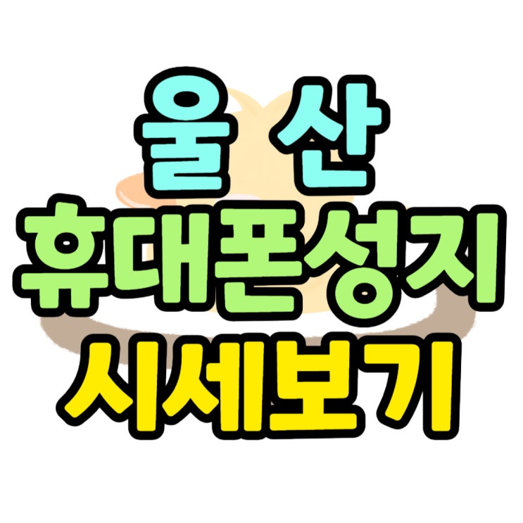 울산 휴대폰 성지 위치 핸드폰 저렴한 곳 울산 휴대폰 성지 위치 핸드폰 저렴한 곳
