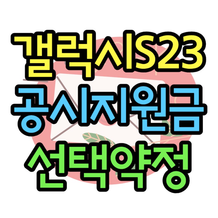  갤럭시 S23 공시지원금 하향 선택약정 구매 팁