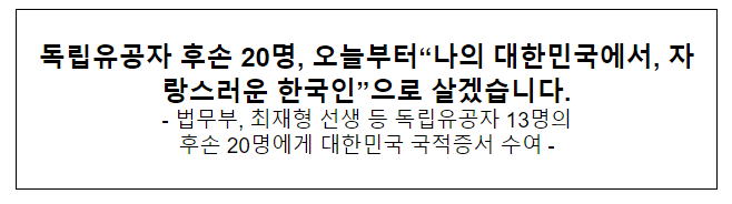 독립유공자 후손 20명, 오늘부터“나의 대한민국에서, 자랑스러운 한국인”으로 살겠습니다. 독립유공자 후손 20명, 오늘부터“나의 대한민국에서, 자랑스러운 한국인”으로 살겠습니다.