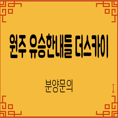  원주 유승한내들 더스카이 미분양아파 혁신도시 반곡동 줍줍 잔여세대 모델하우스 위치 문의
