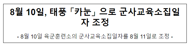 8월 10일, 태풍 「카눈」 으로 군사교육소집일자 조정 8월 10일, 태풍 「카눈」 으로 군사교육소집일자 조정