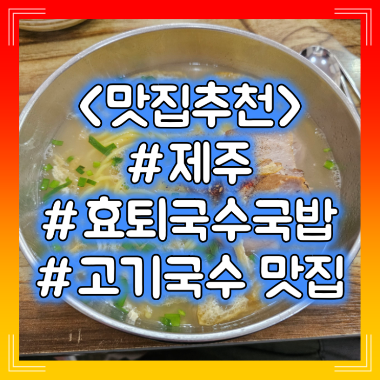  제주 고기 국수 맛집 추천 :: 효퇴국수국밥