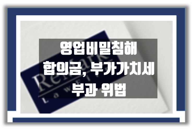  [판례] 영업 비밀 침해 합의금에 부가가치세 부과 처분은 위법
