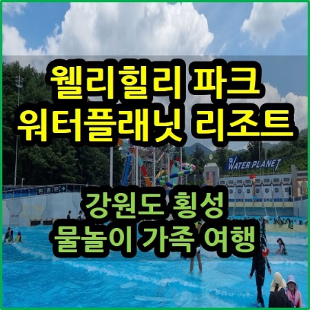  웰리힐리 파크 워터플래닛 리조트 강원도 횡성 물놀이 가족 여행