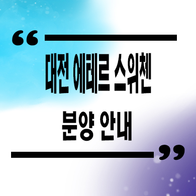  대전 에테르 스위첸 주상복합 용문동 미분양아파트 잔여세대 분양가 모델하우스 위치 문의