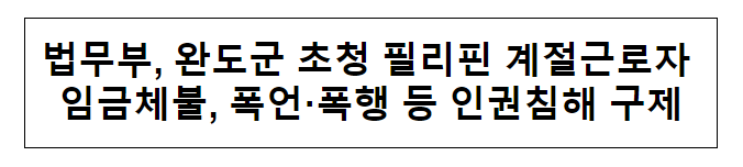 법무부, 완도군 초청 필리핀 계절근로자 임금체불, 폭언·폭행 등 인권침해 구제