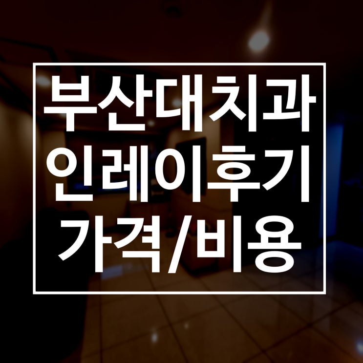  [장전동치과] 부산대 래미안치과 골드인레이, 세라믹인레이 가격/비용, 충치치료 후기
