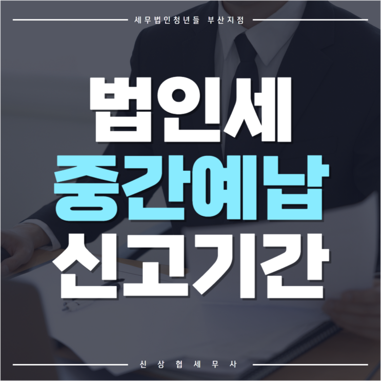  부산세무사, 법인세 중간예납 신고 기간 및 납세의무 차이