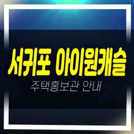  제주 서귀포 아이원캐슬 타운빌리지 서홍동 신축빌라(연립주택) 최저가 분양가 평형대 신규공급 견본주택 예약!