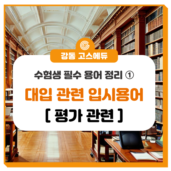  [대입 입시정보]  대입관련 용어 정리 ① (평가관련 용어) _ 명일동 국어, 수학, 과학학원