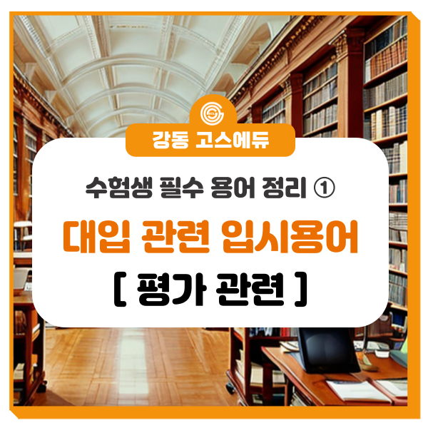 [대입 입시정보]  대입관련 용어 정리 ① (평가관련 용어) _ 명일동 국어, 수학, 과학학원