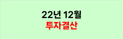  2022년 12월 투자결산 (제발 이제 그만...)