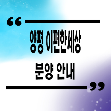  양평 이편한세상 지역주택조합 신규아파트 타입별 공급가 문의