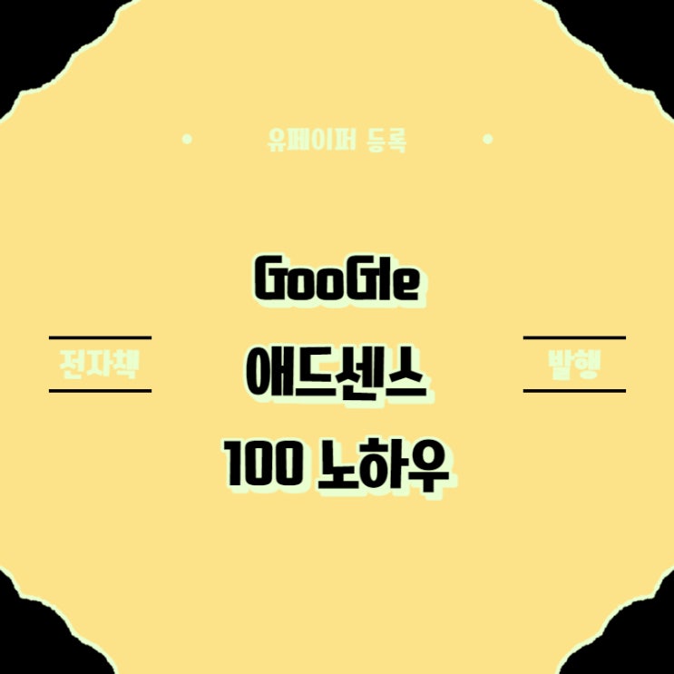 전자책 만들기 <구글 애드센스 100 노하우> 유페이퍼 등록 ISBN 발급 전자책 만들기 <구글 애드센스 100 노하우> 유페이퍼 등록 ISBN 발급