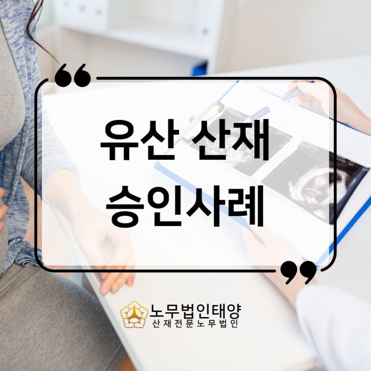  유산 산재 사산 및 조산 인정사례, 업무로 인해 발생했다면