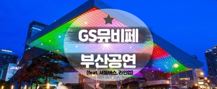 [공연안내] GS25 뮤비페 부산 : 왕복 셔틀버스, 라인업, 타임테이블, 공지 및 유의사항