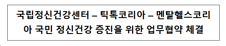 국립정신건강센터 , 틱톡코리아 , 멘탈헬스코리아 국민 정신건강 증진을 위한 업무협약 체결