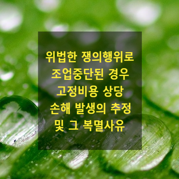  위법한 쟁의행위로 인해 조업중단된 사안에서 고정비용 상당 손해 발생의 추정 및 그 복멸사유