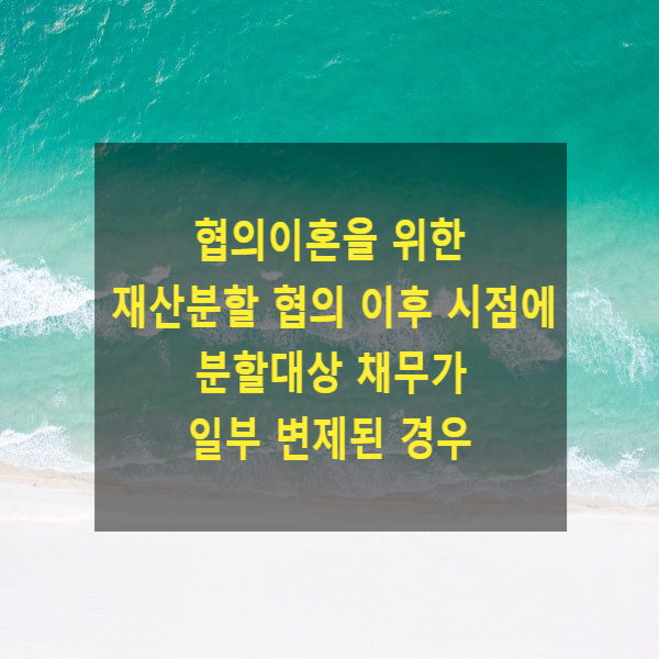  협의이혼을 위한 재산분할 협의 후  분할대상 채무가 일부 변제된 경우