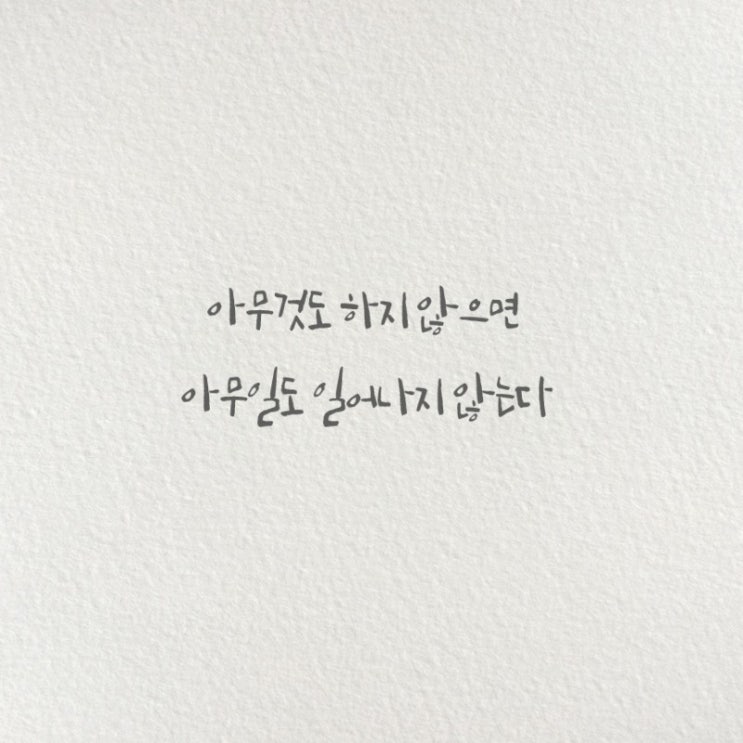 아무것도 하지 않으면 아무일도 일어나지 않는다. 아무것도 하지 않으면 아무일도 일어나지 않는다.