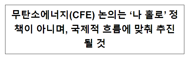 무탄소에너지 논의는 나홀로 정책이 아니며, 국제적 흐름에 맞춰 추진될 것(8.9, 경향) 무탄소에너지 논의는 나홀로 정책이 아니며, 국제적 흐름에 맞춰 추진될 것(8.9, 경향)