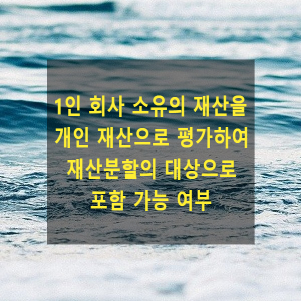  이혼 시 1인 회사 소유의 재산을 개인 재산으로 평가하여 재산분할의 대상으로 포함시킬 수 있는지