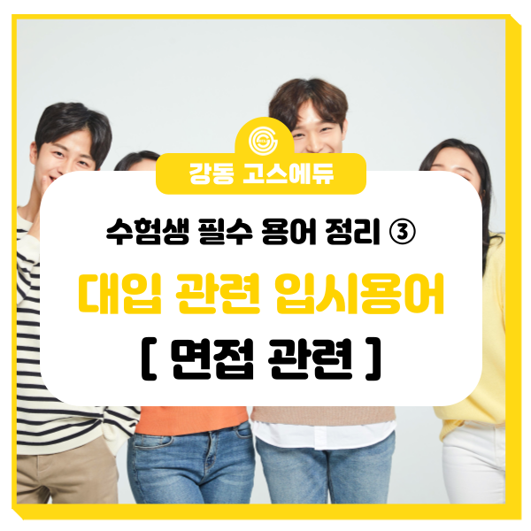  [대입 입시정보]  대입관련 용어 정리 ③ (면접관련 용어) _ 명일동 국어, 수학, 과학학원