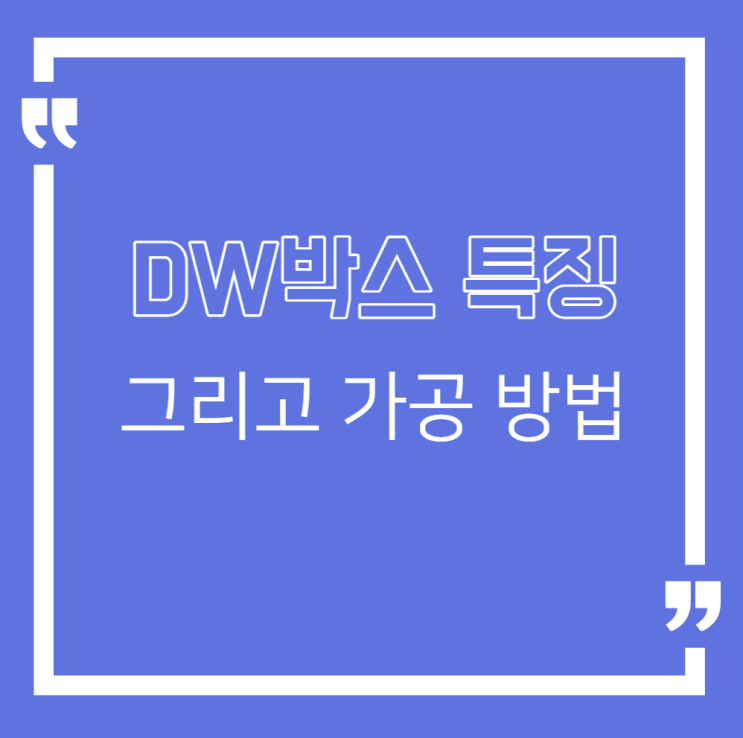  DW박스 특징 그리고 가공 방법